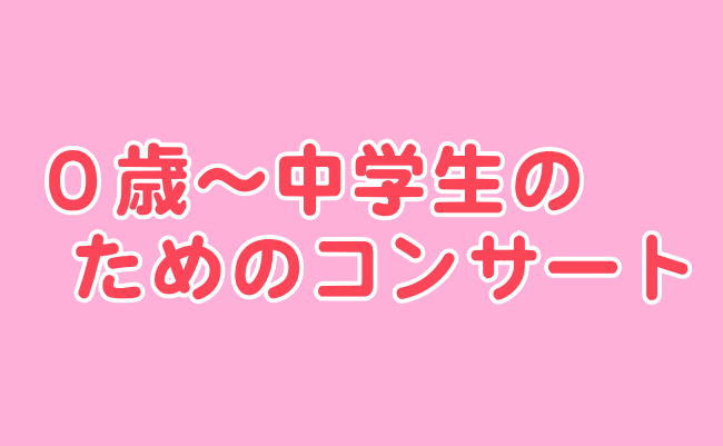 0歳～中学生のためのコンサート